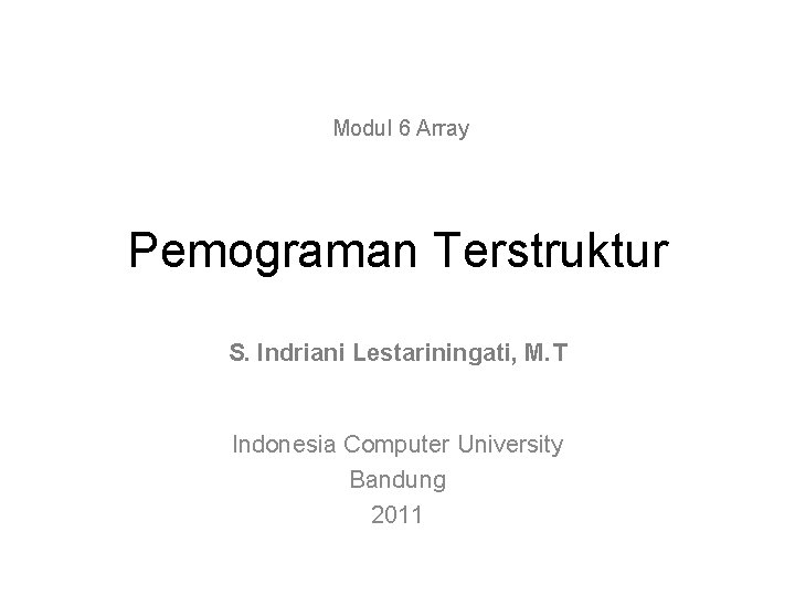 Modul 6 Array Pemograman Terstruktur S. Indriani Lestariningati, M. T Indonesia Computer University Bandung