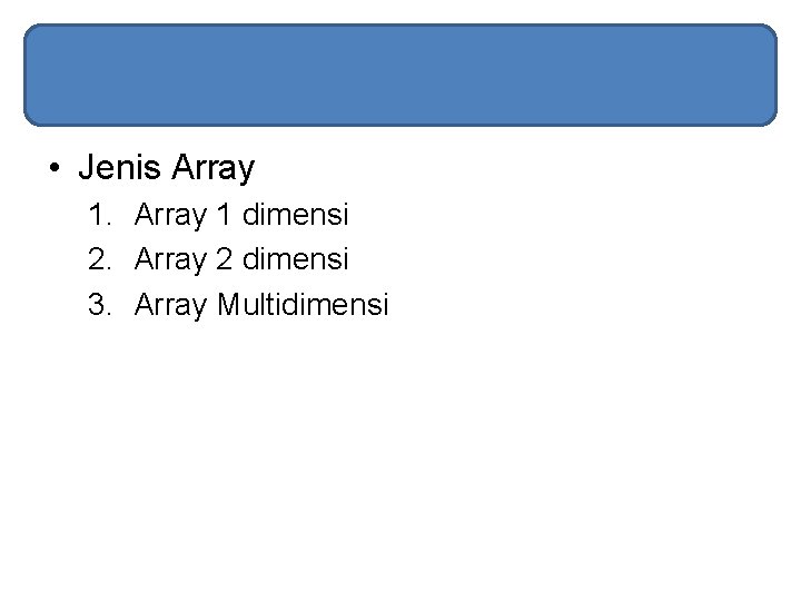  • Jenis Array 1 dimensi 2. Array 2 dimensi 3. Array Multidimensi 