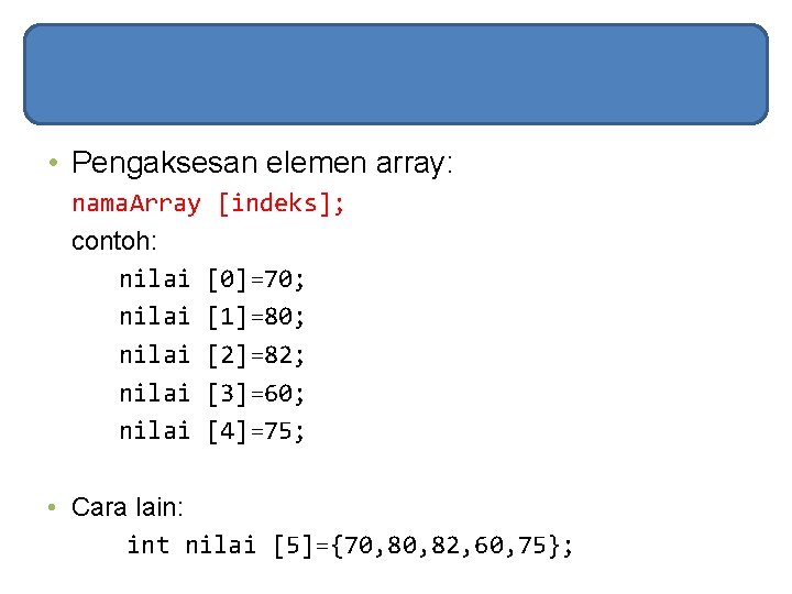  • Pengaksesan elemen array: nama. Array [indeks]; contoh: nilai [0]=70; nilai [1]=80; nilai