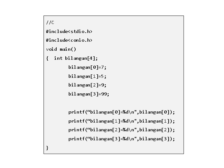 //C #include<stdio. h> #include<conio. h> void main() { int bilangan[4]; bilangan[0]=7; bilangan[1]=5; bilangan[2]=9; bilangan[3]=99;