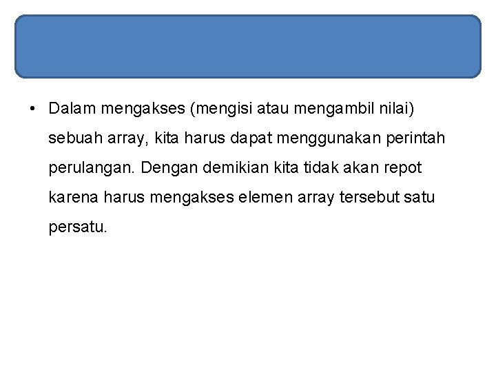  • Dalam mengakses (mengisi atau mengambil nilai) sebuah array, kita harus dapat menggunakan