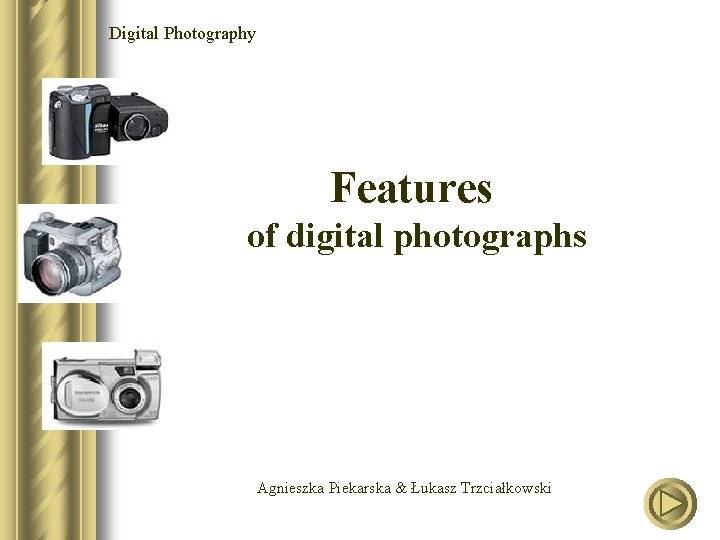 Digital Photography Features of digital photographs Agnieszka Piekarska & Łukasz Trzciałkowski 