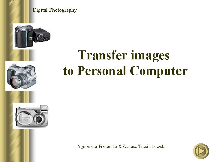 Digital Photography Transfer images to Personal Computer Agnieszka Piekarska & Łukasz Trzciałkowski 