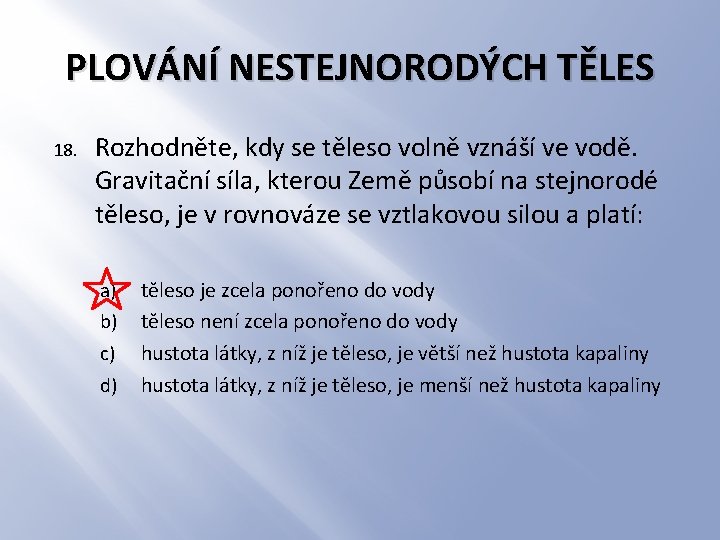 PLOVÁNÍ NESTEJNORODÝCH TĚLES 18. Rozhodněte, kdy se těleso volně vznáší ve vodě. Gravitační síla,