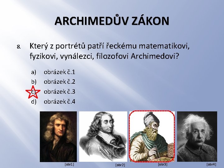ARCHIMEDŮV ZÁKON 8. Který z portrétů patří řeckému matematikovi, fyzikovi, vynálezci, filozofovi Archimedovi? a)