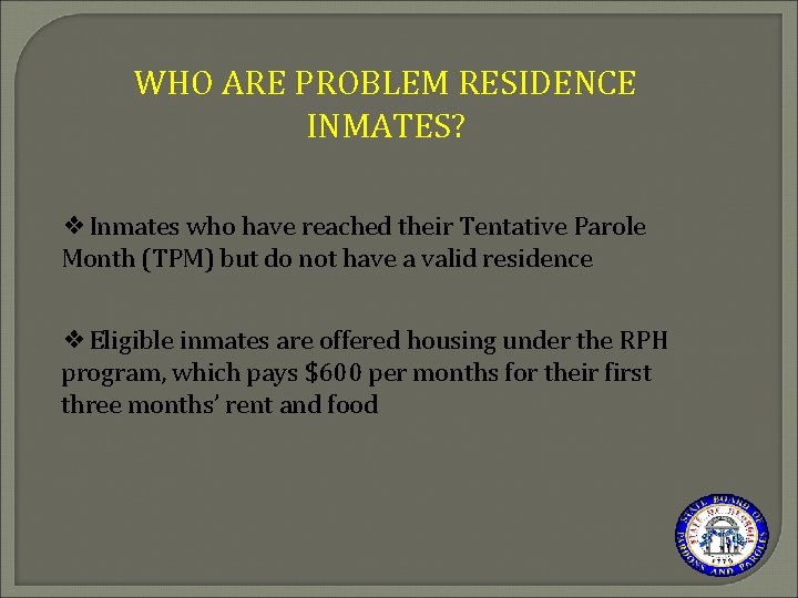 WHO ARE PROBLEM RESIDENCE INMATES? ❖Inmates who have reached their Tentative Parole Month (TPM)