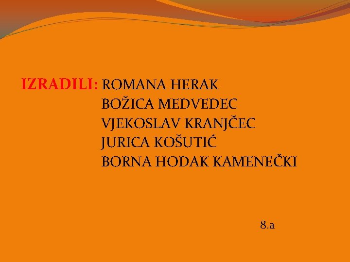 IZRADILI: ROMANA HERAK BOŽICA MEDVEDEC VJEKOSLAV KRANJČEC JURICA KOŠUTIĆ BORNA HODAK KAMENEČKI 8. a