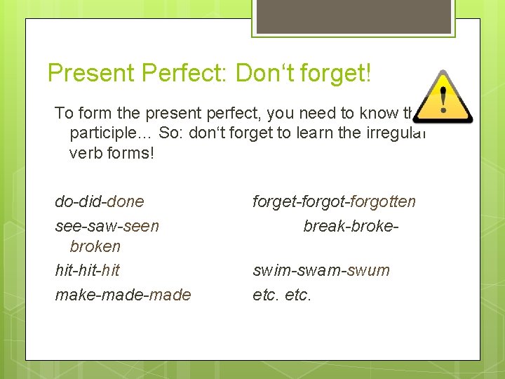 Present Perfect: Don‘t forget! To form the present perfect, you need to know the