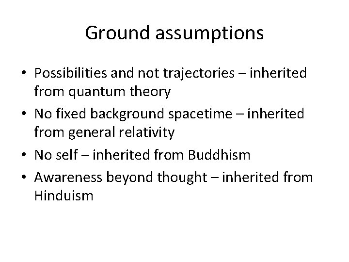 Ground assumptions • Possibilities and not trajectories – inherited from quantum theory • No