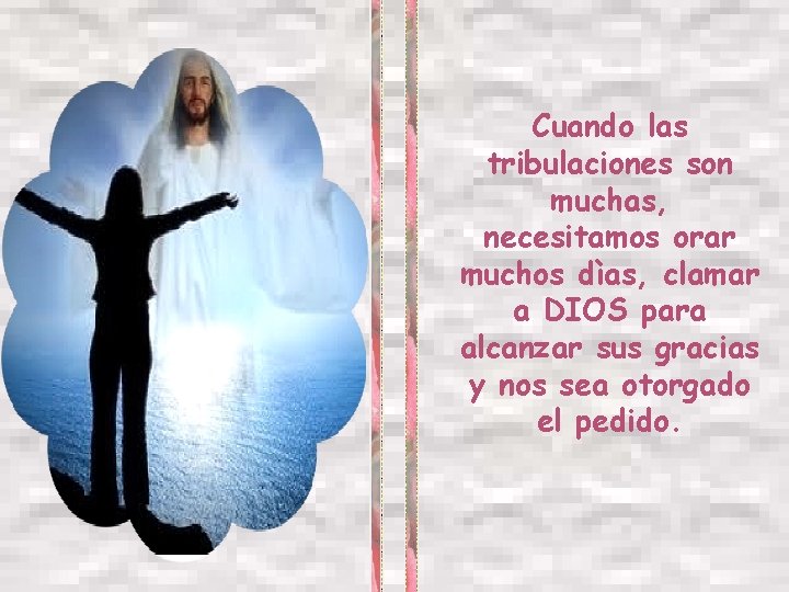 Cuando las tribulaciones son muchas, necesitamos orar muchos dìas, clamar a DIOS para alcanzar