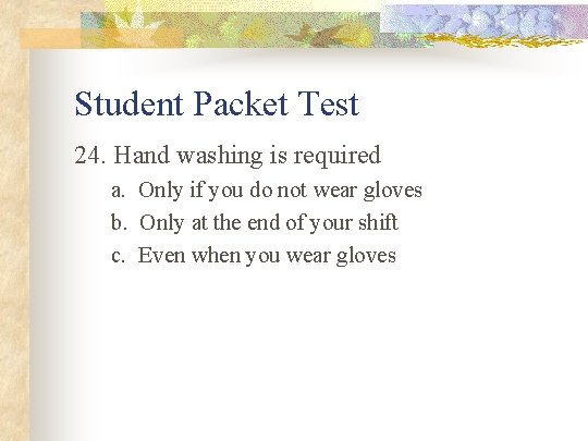Student Packet Test 24. Hand washing is required a. Only if you do not
