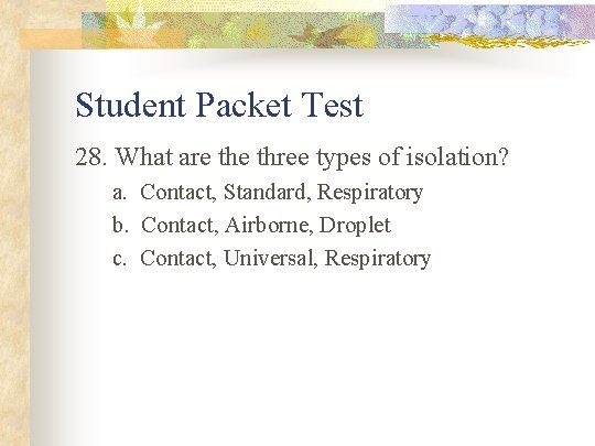 Student Packet Test 28. What are three types of isolation? a. Contact, Standard, Respiratory