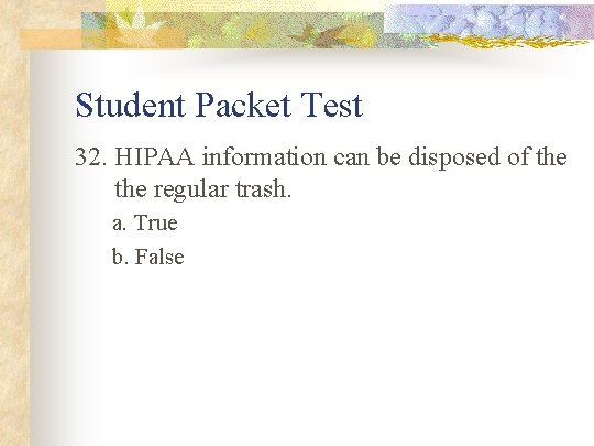 Student Packet Test 32. HIPAA information can be disposed of the regular trash. a.
