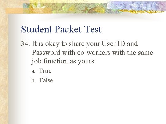 Student Packet Test 34. It is okay to share your User ID and Password
