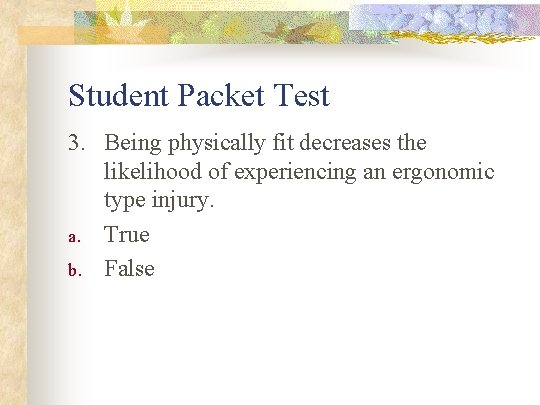 Student Packet Test 3. Being physically fit decreases the likelihood of experiencing an ergonomic