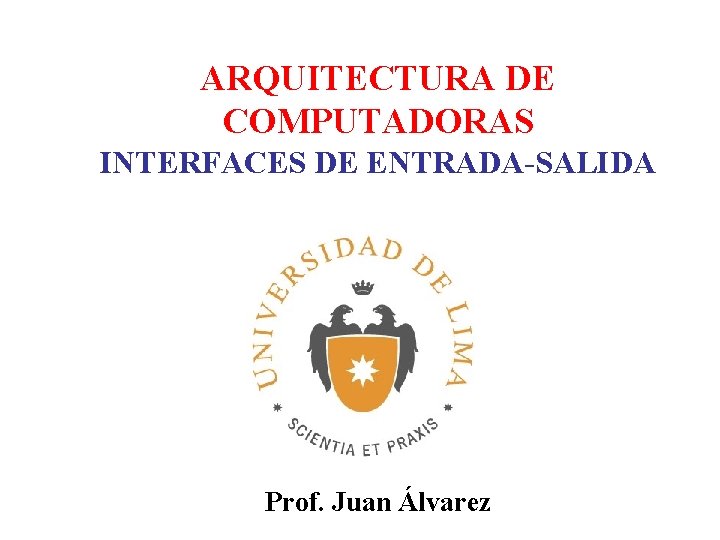 ARQUITECTURA DE COMPUTADORAS INTERFACES DE ENTRADA-SALIDA Prof. Juan Álvarez ARQUITECTURA DE COMPUTADORAS INTERFACES DE ENTRADA-SALIDA Prof. Juan Álvarez