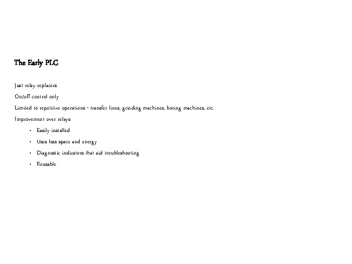 The Early PLC Just relay replacers On/off control only Limited to repetitive operations -