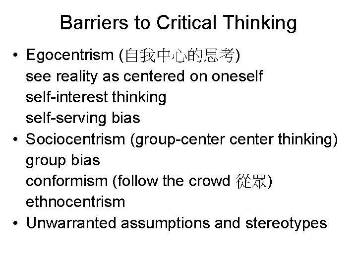 Barriers to Critical Thinking • Egocentrism (自我中心的思考) see reality as centered on oneself-interest thinking