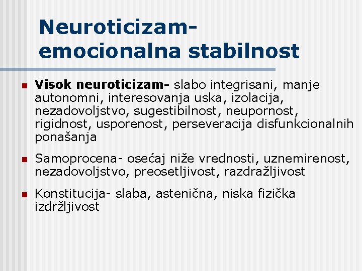 Neuroticizamemocionalna stabilnost n Visok neuroticizam- slabo integrisani, manje autonomni, interesovanja uska, izolacija, nezadovoljstvo, sugestibilnost, Neuroticizamemocionalna stabilnost n Visok neuroticizam- slabo integrisani, manje autonomni, interesovanja uska, izolacija, nezadovoljstvo, sugestibilnost,