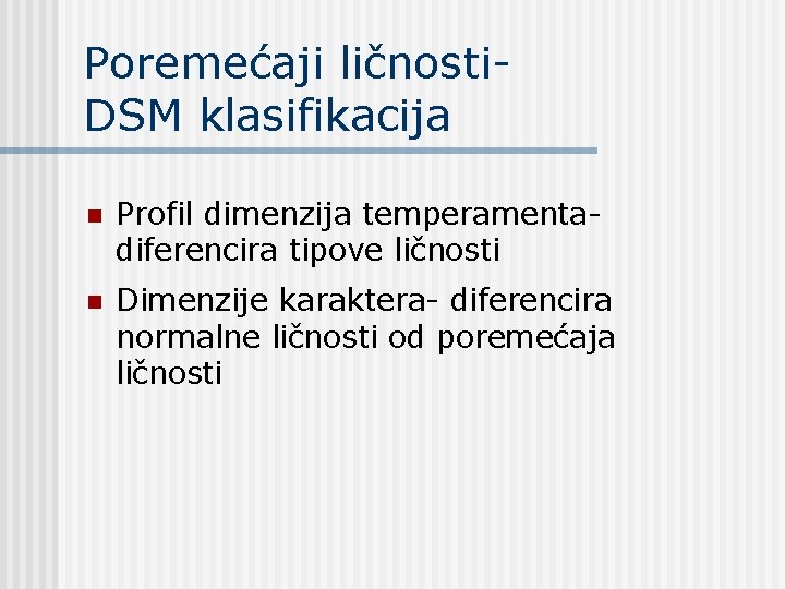 Poremećaji ličnosti. DSM klasifikacija n Profil dimenzija temperamentadiferencira tipove ličnosti n Dimenzije karaktera- diferencira Poremećaji ličnosti. DSM klasifikacija n Profil dimenzija temperamentadiferencira tipove ličnosti n Dimenzije karaktera- diferencira