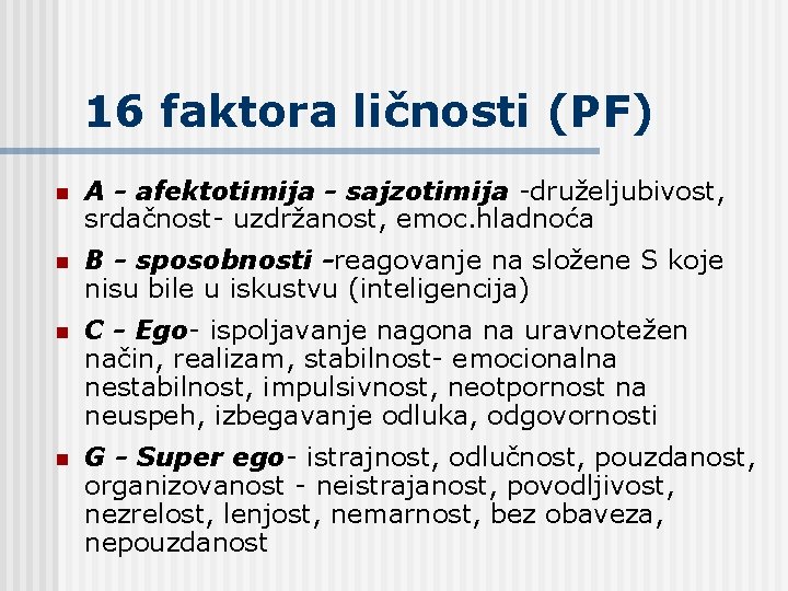 16 faktora ličnosti (PF) n A - afektotimija - sajzotimija -druželjubivost, srdačnost- uzdržanost, emoc. 16 faktora ličnosti (PF) n A - afektotimija - sajzotimija -druželjubivost, srdačnost- uzdržanost, emoc.