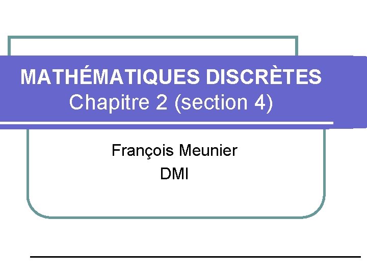 MATHÉMATIQUES DISCRÈTES Chapitre 2 (section 4) François Meunier DMI 