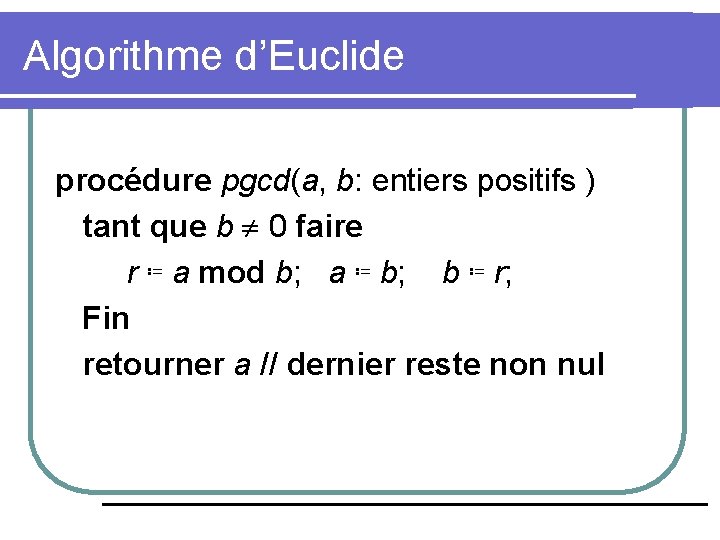Algorithme d’Euclide procédure pgcd(a, b: entiers positifs ) tant que b 0 faire r