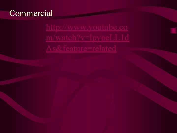 Commercial http: //www. youtube. co m/watch? v=lpype. LL 1 d As&feature=related 