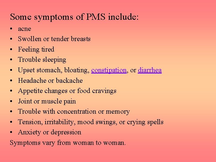 Some symptoms of PMS include: • acne • Swollen or tender breasts • Feeling