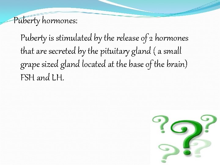 Puberty hormones: Puberty is stimulated by the release of 2 hormones that are secreted