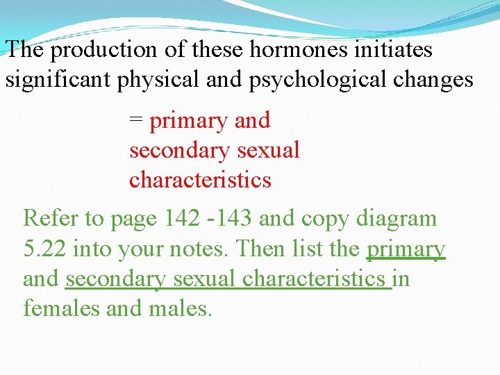 The production of these hormones initiates significant physical and psychological changes = primary and