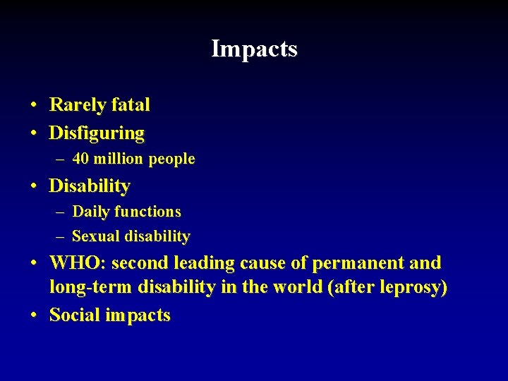 Impacts • Rarely fatal • Disfiguring – 40 million people • Disability – Daily