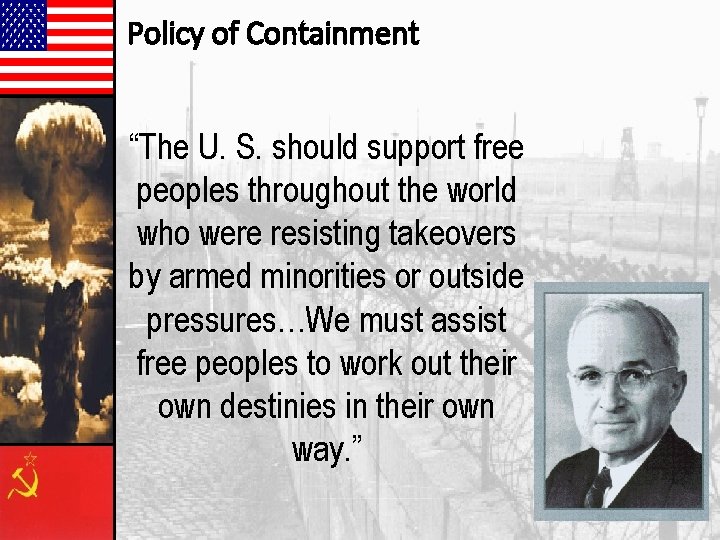 Policy of Containment “The U. S. should support free peoples throughout the world who