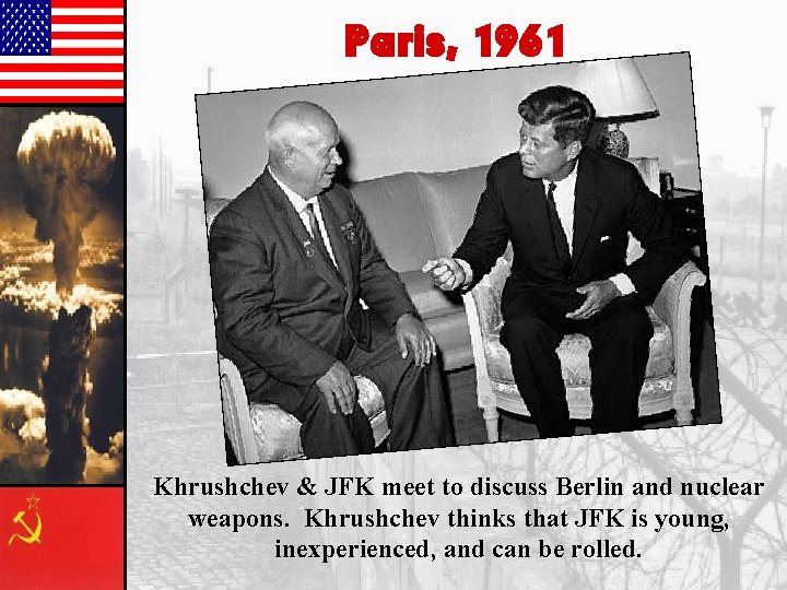 Paris, 1961 Khrushchev & JFK meet to discuss Berlin and nuclear weapons. Khrushchev thinks