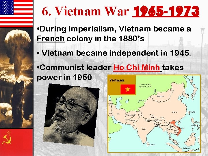 6. Vietnam War 1965 -1973 • During Imperialism, Vietnam became a French colony in