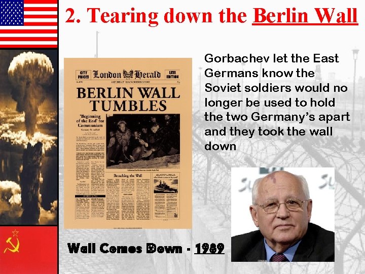 2. Tearing down the Berlin Wall Gorbachev let the East Germans know the Soviet