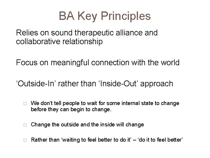 BA Key Principles Relies on sound therapeutic alliance and collaborative relationship Focus on meaningful