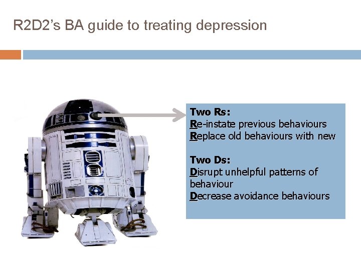 R 2 D 2’s BA guide to treating depression Two Rs: Re-instate previous behaviours