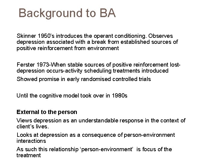 Background to BA Skinner 1950’s introduces the operant conditioning. Observes depression associated with a