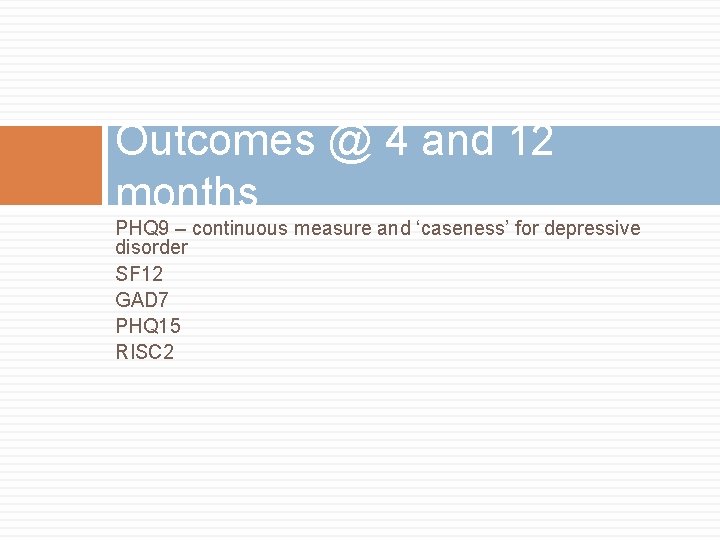 Outcomes @ 4 and 12 months PHQ 9 – continuous measure and ‘caseness’ for