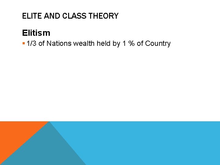 ELITE AND CLASS THEORY Elitism § 1/3 of Nations wealth held by 1 %