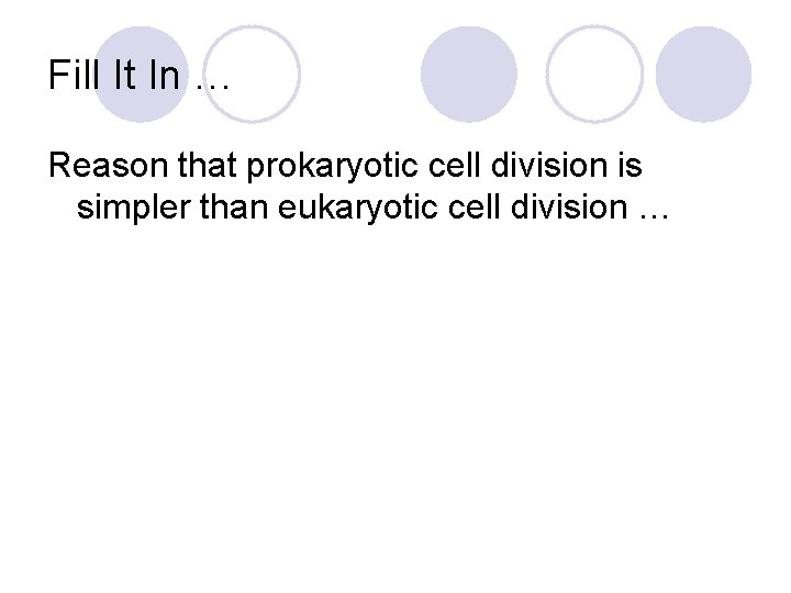 Fill It In … Reason that prokaryotic cell division is simpler than eukaryotic cell