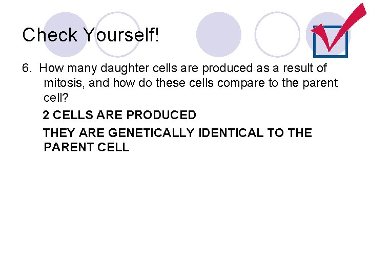 Check Yourself! 6. How many daughter cells are produced as a result of mitosis,