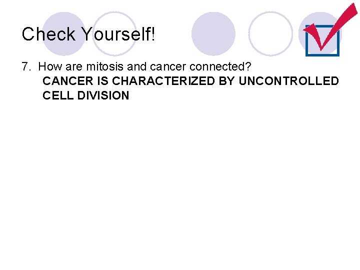 Check Yourself! 7. How are mitosis and cancer connected? CANCER IS CHARACTERIZED BY UNCONTROLLED