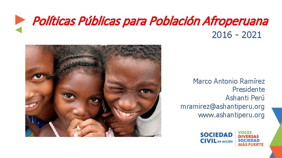 Políticas Públicas para Población Afroperuana 2016 - 2021 Marco Antonio Ramírez Presidente Ashanti Perú Políticas Públicas para Población Afroperuana 2016 - 2021 Marco Antonio Ramírez Presidente Ashanti Perú