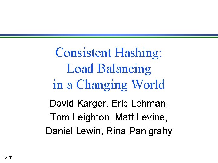 Consistent Hashing: Load Balancing in a Changing World David Karger, Eric Lehman, Tom Leighton,