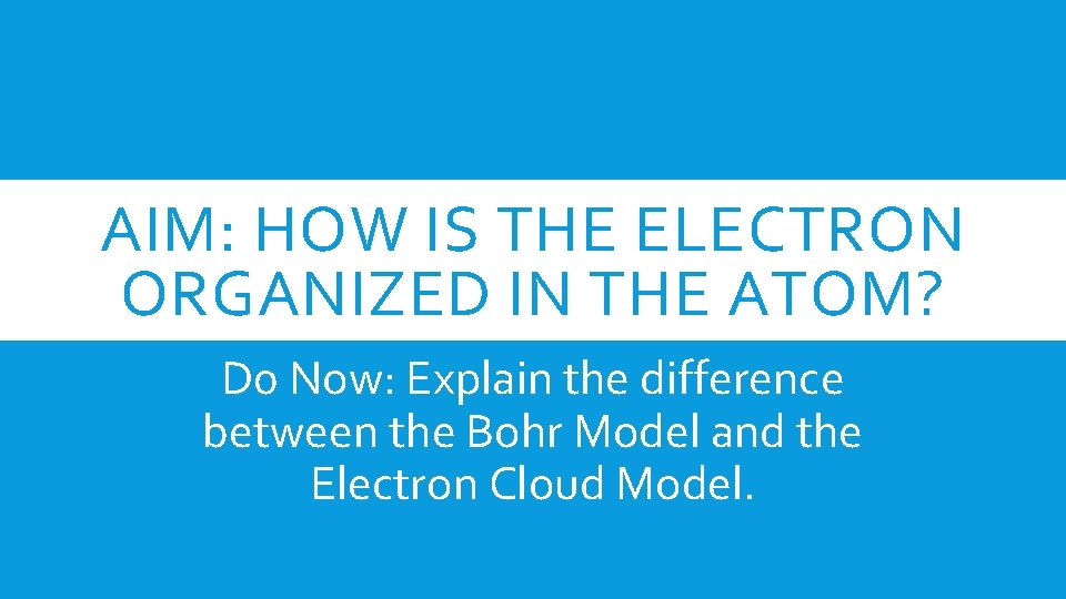AIM: HOW IS THE ELECTRON ORGANIZED IN THE ATOM? D 0 Now: Explain the