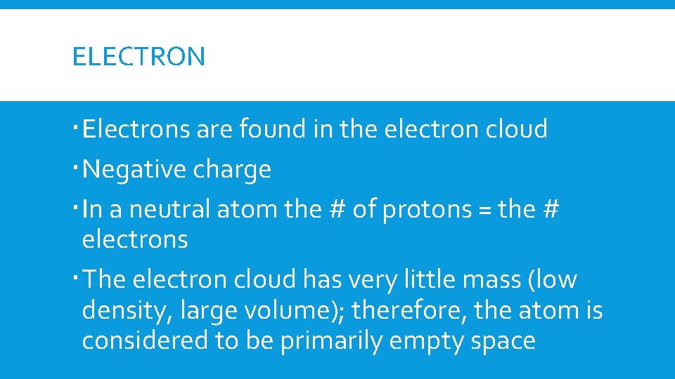 ELECTRON Electrons are found in the electron cloud Negative charge In a neutral atom