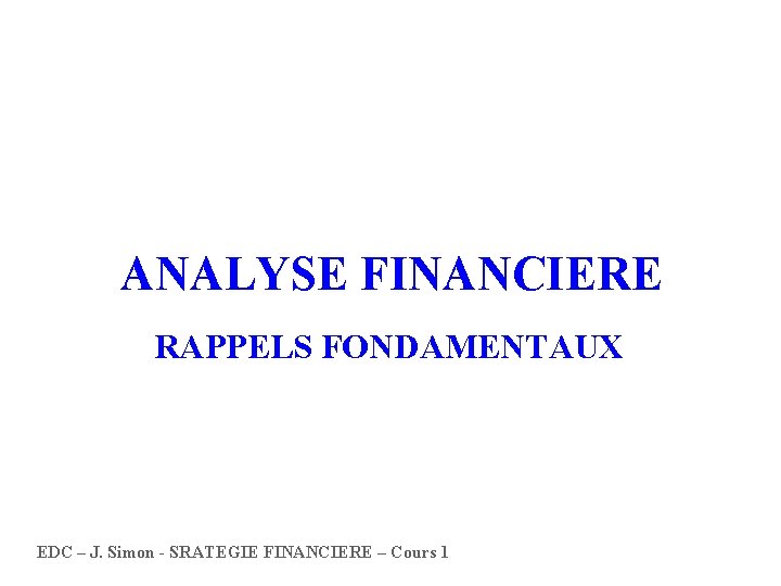 ANALYSE FINANCIERE RAPPELS FONDAMENTAUX EDC – J. Simon - SRATEGIE FINANCIERE – Cours 1