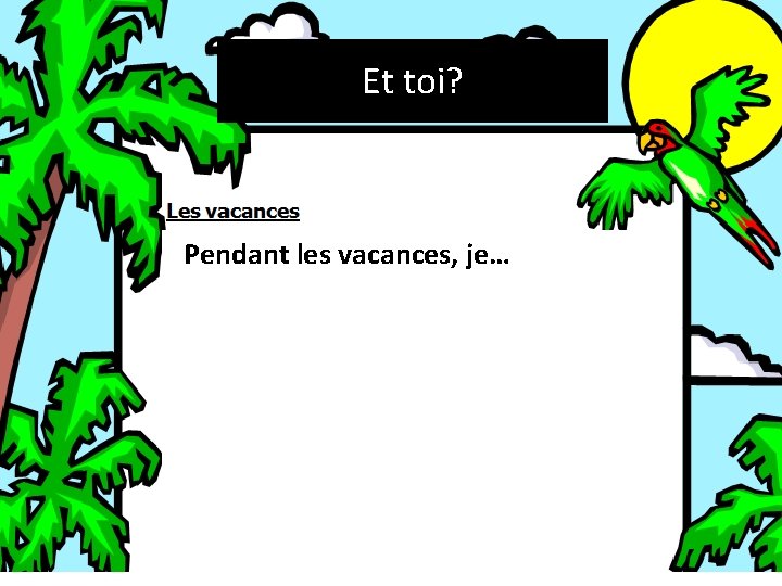Et toi? Pendant les vacances, je… 